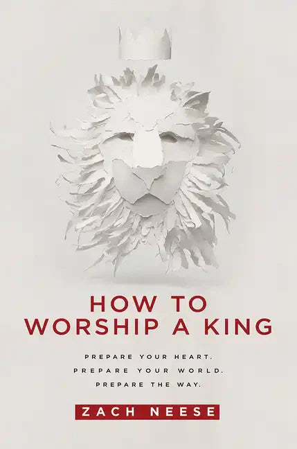 How to Worship a King: Prepare Your Heart. Prepare Your World. Prepare the Way. - Paperback