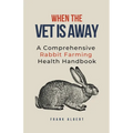 When The Vet Is Away: A Comprehensive Rabbit Farming Health Handbook - Paperback