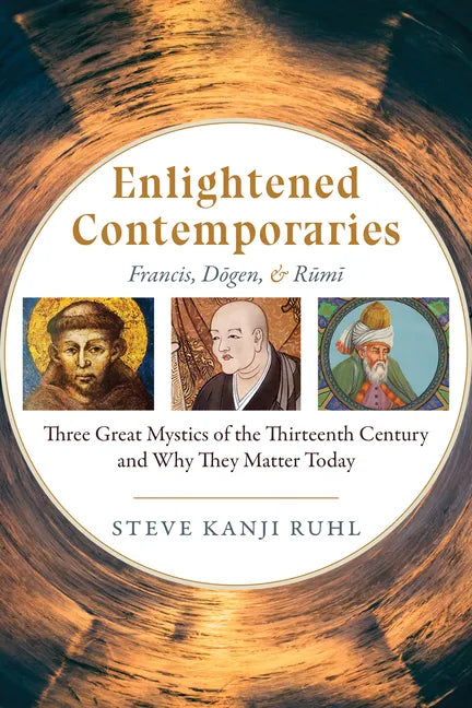 Enlightened Contemporaries: Francis, Dōgen, and Rūmī Three Great Mystics of the Thirteenth Century and Why They Matter Today - Paperback