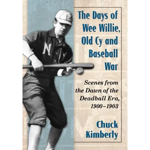 Days of Wee Willie, Old Cy and Baseball War: Scenes from the Dawn of the Deadball Era, 1900-1903 - Paperback