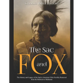 The Sac and Fox: The History and Legacy of the Native American Tribe Forcibly Removed from the Midwest to Oklahoma - Paperback
