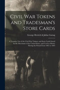 Civil War Tokens and Tradesman's Store Cards: a Tentative List of the Civil War Tokens, and Store Cards Issued by the Merchants of the United States, - Paperback