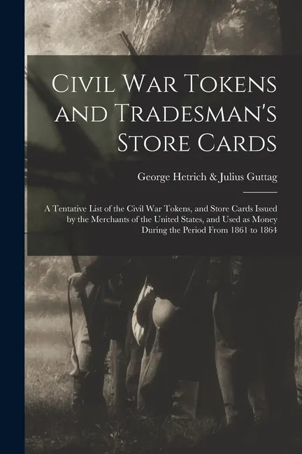 Civil War Tokens and Tradesman's Store Cards: a Tentative List of the Civil War Tokens, and Store Cards Issued by the Merchants of the United States, - Paperback