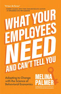 What Your Employees Need and Can't Tell You: Adapting to Change with the Science of Behavioral Economics (Change Management Book) - Paperback