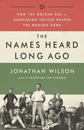 The Names Heard Long Ago: How the Golden Age of Hungarian Soccer Shaped the Modern Game - Paperback