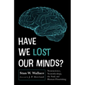 Have We Lost Our Minds?: Neuroscience, Neurotheology, the Soul, and Human Flourishing - Paperback