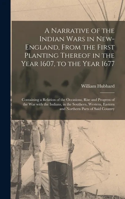 A Narrative of the Indian Wars in New-England, From the First Planting Thereof in the Year 1607, to the Year 1677: Containing a Relation of the Occasi - Hardcover