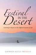 Festival in the Desert: Learning to Rejoice in the Difficult Seasons of Life - Paperback