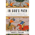 In God's Path: The Arab Conquests and the Creation of an Islamic Empire - Hardcover