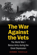 The War Against the Vets: The World War I Bonus Army During the Great Depression - Hardcover
