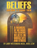 Beliefs and How to Change Them: A manual of methods for changing beliefs in ourselves and others - Paperback
