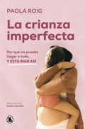La Crianza Imperfecta: Por Qué No Puedes Llegar a Todo, Y Está Bien Así / The Unperfect Upbringing. Why You Cannot Achieve Everything and That Is Alri - Paperback
