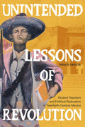 Unintended Lessons of Revolution: Student Teachers and Political Radicalism in Twentieth-Century Mexico - Paperback