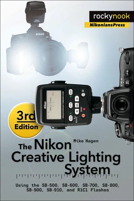 The Nikon Creative Lighting System, 3rd Edition: Using the Sb-500, Sb-600, Sb-700, Sb-800, Sb-900, Sb-910, and R1c1 Flashes - Paperback