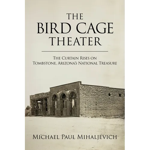 The Bird Cage Theater: The Curtain Rises on Tombstone, Arizona's National Treasure - Hardcover