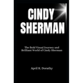 Cindy Sherman: The Bold Visual Journey and Brilliant World of Cindy Sherman - Paperback