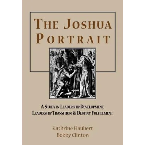 The Joshua Portrait: A Study in Leadership Development, Leadership Transition, and Destiny Fulfillment - Paperback