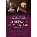 The Collected Shorter Supernatural & Weird Fiction of Algernon Blackwood Volume 6 - Hardcover