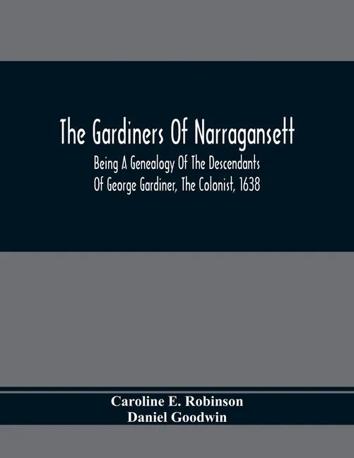 The Gardiners Of Narragansett: Being A Genealogy Of The Descendants Of George Gardiner, The Colonist, 1638 - Paperback