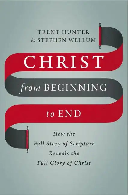 Christ from Beginning to End: How the Full Story of Scripture Reveals the Full Glory of Christ - Hardcover