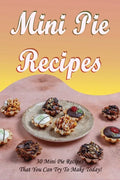 Mini Pie Recipes: 30 Mini Pie Recipes That You Can Try To Make Today!: Secrets To Fantastic Mini Pies - Paperback