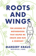 Roots and Wings: Ten Lessons of Motherhood That Helped Me Create and Run a Company - Paperback