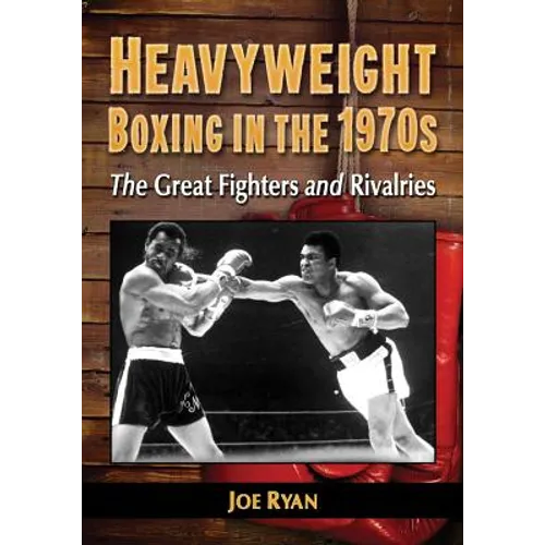 Heavyweight Boxing in the 1970s: The Great Fighters and Rivalries - Paperback
