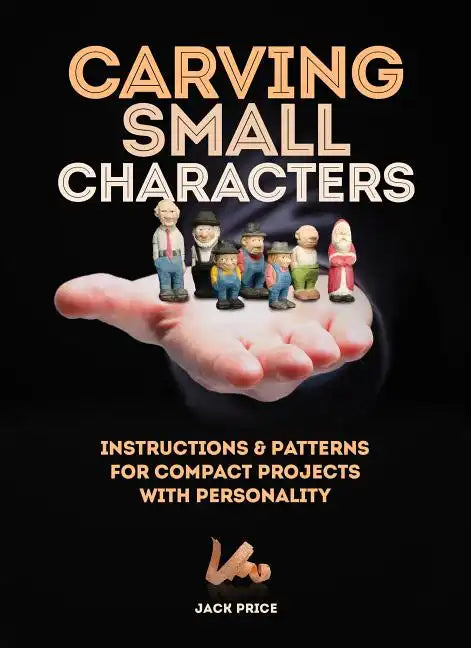 Carving Small Characters in Wood: Instructions & Patterns for Compact Projects with Personality - Paperback