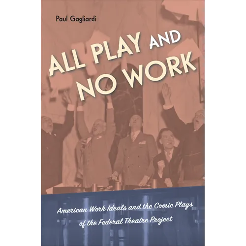 All Play and No Work: American Work Ideals and the Comic Plays of the Federal Theatre Project - Paperback