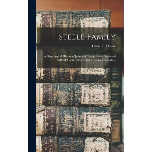 Steele Family: a Genealogical History of John and George Steele (settlers of Hartford, Conn.) 1635-6, and Their Descendants ... - Hardcover