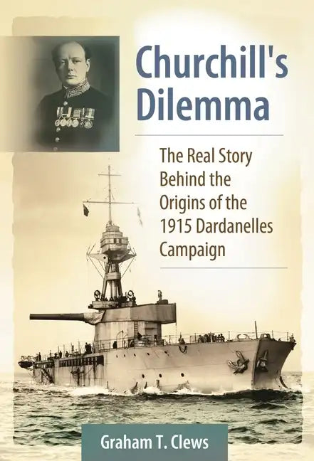 Churchill's Dilemma: The Real Story Behind the Origins of the 1915 Dardanelles Campaign - Hardcover