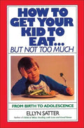 How to Get Your Kid to Eat: But Not Too Much - Paperback