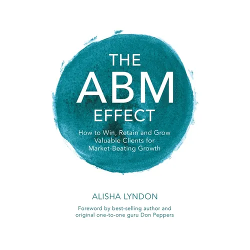 The ABM Effect: How To Win, Retain and Grow Valuable Clients For Market-Beating Growth - Paperback
