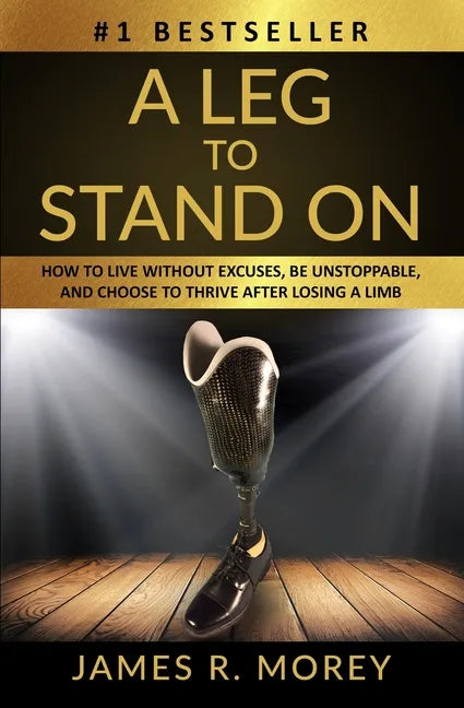 A Leg to Stand on: How To Live Without Excuses, Be Unstoppable, And Choose To Thrive After Losing A Limb - Paperback