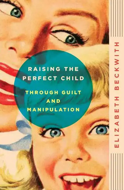 Raising the Perfect Child Through Guilt and Manipulation - Paperback