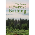 The Power of Forest Bathing: A Comprehensive Guide to Shinrin-Yoku, the Japanese Practice of Healing and Mindfulness in Nature - Paperback