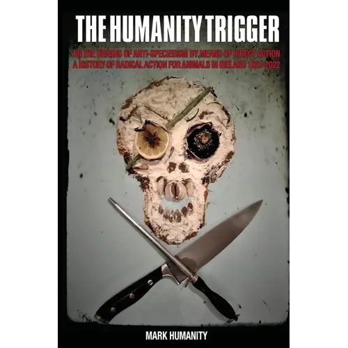 The Humanity Trigger: On the Origins of Anti-Speciesism by Means of Direct Action a History of Radical Action for Animals in Ireland 1822-20 - Paperback