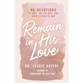 Remain in His Love: 90 Devotions to Help You Dig Deep and Draw Closer to God - Hardcover