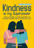 Kindness is my Superpower: Positive Affirmations and Actions for Improving your Self-Worth, Happiness, Empathy, Gratitude and Self-Love - Paperback