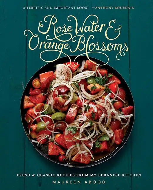 Rose Water and Orange Blossoms: Fresh & Classic Recipes from My Lebanese Kitchen - Hardcover