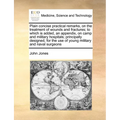 Plain Concise Practical Remarks, on the Treatment of Wounds and Fractures; To Which Is Added, an Appendix, on Camp and Military Hospitals; Principally - Paperback