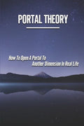 Portal Theory: How To Open A Portal To Another Dimension In Real Life: Open A Portal To A Fictional World - Paperback