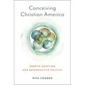 Conceiving Christian America: Embryo Adoption and Reproductive Politics - Paperback