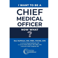 I Want to Be a Chief Medical Officer: Now What? - Paperback