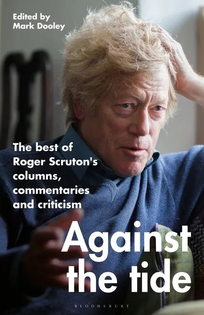 Against the Tide: The Best of Roger Scruton's Columns, Commentaries and Criticism - Hardcover