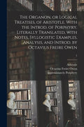The Organon, or Logical Treatises, of Aristotle. With the Introd. of Porphyry. Literally Translated, With Notes, Syllogistic Examples, Analysis, and I - Paperback