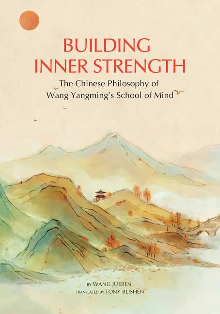 Building Inner Strength: The Chinese Philosophy of Wang Yangming's School of Mind - Hardcover