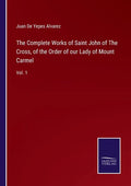 The Complete Works of Saint John of The Cross, of the Order of our Lady of Mount Carmel: Vol. 1 - Paperback