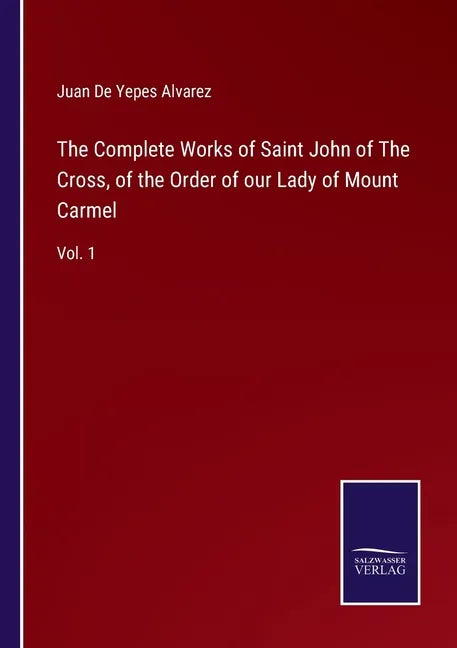 The Complete Works of Saint John of The Cross, of the Order of our Lady of Mount Carmel: Vol. 1 - Paperback