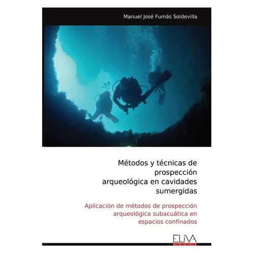 Métodos y técnicas de prospección arqueológica en cavidades sumergidas: Aplicación de métodos de prospección arqueológica subacuática en espacios conf - Paperback